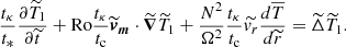 $$ \begin{aligned} \frac{t_{\kappa }}{t_{*}} \frac{\partial \widetilde{T}_{1}}{\partial \widetilde{t}} + \mathrm{Ro} \frac{t_\kappa }{t_{\rm c}} \widetilde{\boldsymbol{v}}_{\boldsymbol{m}}\cdot \widetilde{\boldsymbol{\nabla }}\widetilde{T}_{1} + \frac{N^2}{\Omega ^{2}} \frac{t_{\kappa }}{t_{\rm c}} \widetilde{v_{r}}\frac{d \overline{T}}{d \widetilde{r}}=\widetilde{\Delta } \widetilde{T}_{1}. \end{aligned} $$