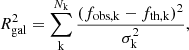 $$ \begin{aligned} R^2_{\rm gal}= \sum _{\rm k}^{N_{\rm k}} \frac{(f_{\rm obs, k}-f_{\rm th, k})^2}{\sigma _{\rm k}^2}, \end{aligned} $$