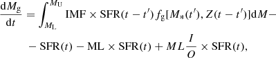 $$ \begin{aligned}&\frac{\mathrm{d}M_{\rm g}}{\mathrm{d}t}=\int _{M_{\rm L}}^{M_{\rm U}} \mathrm{IMF}\times \mathrm{SFR} (t-t^\prime ) f_{\rm g}[M_*(t^\prime ), Z(t-t^\prime )] \mathrm{d}M - \nonumber \\&\qquad \quad -\mathrm{SFR}(t)- \mathrm{ML}\times \mathrm{SFR}(t)+ ML\frac{I}{O}\times \mathrm{SFR}(t), \end{aligned} $$