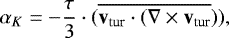 \begin{equation*} \alpha_K \;{=}\; {-}\frac{\tau}{3}\cdot (\overline{\textbf{v}_{\textrm{tur}}\cdot(\nabla\times\textbf{v}_{\textrm{tur}}})),\end{equation*}