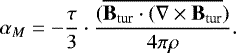 \begin{equation*} \alpha_M \;{=}\; {-}\frac{\tau}{3}\cdot \frac{(\overline{\textbf{B}_{\textrm{tur}}\cdot(\nabla\times\textbf{B}_{\textrm{tur}}})}{4\pi\rho}.\end{equation*}