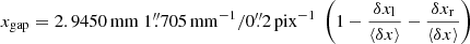 $$ \begin{aligned} x_{\rm gap} = 2.9450\,\mathrm{mm}\ 1\overset{\prime \prime }{.}705\,\mathrm{mm}^{-1} / 0\overset{\prime \prime }{.}2\,\mathrm{pix}^{-1}\ \left(1 - \dfrac{\delta x_{\rm l}}{\langle \delta x\rangle } - \dfrac{\delta x_{\rm r}}{\langle \delta x\rangle }\right) \end{aligned} $$