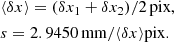$$ \begin{aligned}&\langle \delta x\rangle = (\delta x_1 + \delta x_2) / 2\,\mathrm{pix},\\&s = 2.9450\,\mathrm{mm} / \langle \delta x\rangle \mathrm{pix}. \end{aligned} $$