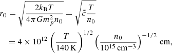 $$ \begin{aligned}&r_0 = \sqrt{\frac{2k_{\rm B} T}{4\pi G m_p^2 n_0}} = \sqrt{\tilde{c}\frac{T}{n_0}} \nonumber \\&\quad = 4\times 10^{12} \left( \frac{T}{140\,\mathrm{K}} \right)^{1/2} \left( \frac{n_0}{10^{15}\,\mathrm{cm}^{-3}} \right)^{-1/2}\,\mathrm{cm} , \end{aligned} $$