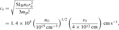 $$ \begin{aligned}&c_{\rm s} = \sqrt{\frac{5k_{\rm B} n_0r_0^2}{3m_{\rm p}\tilde{c}}} \nonumber \\&\quad = 1.4\times 10^{5} \left( \frac{n_0}{10^{15}\,\mathrm{cm}^{-3}} \right)^{1/2} \left( \frac{r_0}{4\times 10^{12}\,\mathrm{cm}} \right)\, \mathrm{cm}\,\mathrm{s}^{-1} , \end{aligned} $$