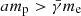 $ am_{\mathrm{p}} > \bar{\gamma}m_{\mathrm{e}} $