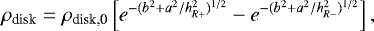 \begin{equation*} \rho_{\textrm{disk}}=\rho_{\textrm{disk,0}} \left[ e^{- (b^2+a^2/h_{R+}^2)^{1/2}} - e^{- (b^2+a^2/h_{R-}^2)^{1/2}} \right],\end{equation*}