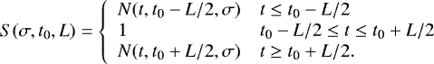 \begin{align*} & S(\sigma, t_0, L) = \left\{ \begin{array}{ll} N(t, t\textsubscript{0}-L/2, \sigma) & t \leq t\textsubscript{0}-L/2\\ 1 & t\textsubscript{0}-L/2\leq t\leq t\textsubscript{0}+L/2\\ N(t, t\textsubscript{0}+L/2, \sigma) & t \geq t\textsubscript{0}+L/2.\\ \end{array} \right. \end{align*}