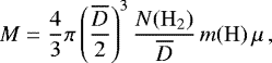 \begin{align*} &M=\frac{4}{3}\pi\left(\frac{\overline{D}}{2}\right)^3\frac{N(\mathrm{H_2})}{\overline{D}}\,m(\mathrm{H})\,\mu\,,\end{align*}
