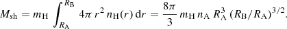 $$ \begin{aligned} M_{\rm sh}=m_{\rm H}\,\int _{R_{\rm A}}^{R_{\rm B}}\,4\pi \,r^2\,n_{\rm H}(r)\,\mathrm{d}r = \frac{8\pi }{3}\,m_{\rm H}\,n_{\rm A}\,R_{\rm A}^3\, (R_{\rm B}/R_{\rm A})^{3/2}. \end{aligned} $$