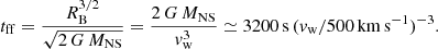 $$ \begin{aligned} t_{\rm ff} = \frac{R_{\rm B}^{3/2}}{\sqrt{2\,G\,M_{\rm NS}}} = \frac{2\,G\,M_{\rm NS}}{v_{\rm w}^3}\simeq 3200\,\mathrm{s}\, (v_{\rm w}/500\,\mathrm{km\,s}^{-1})^{-3}. \end{aligned} $$