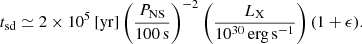 $$ \begin{aligned} t_{\rm sd}\simeq 2\times 10^5\,[\mathrm{yr} ] \left(\frac{P_{\rm NS}}{100\,\mathrm{s} }\right)^{-2} \left(\frac{L_{\rm X}}{10^{30}\,\mathrm {erg\,s} ^{-1}}\right)(1+\epsilon ). \end{aligned} $$