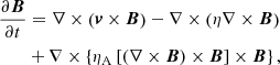 $$ \begin{aligned}&\frac{\partial \boldsymbol{B}}{\partial t} = \nabla \times \left( \boldsymbol{v}\times \boldsymbol{B}\right) - \nabla \times \left( \eta \nabla \times \boldsymbol{B}\right)\nonumber \\&\qquad + \nabla \times \left\{ \eta _{\rm A}\left[ \left( \nabla \times \boldsymbol{B}\right) \times \boldsymbol{B}\right] \times \boldsymbol{B}\right\} , \end{aligned} $$