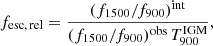 $$ \begin{aligned} f_{\rm esc,\,rel} =\frac{(f_{1500}/f_{900})^\mathrm{int}}{(f_{1500}/f_{900})^\mathrm{obs}\,T_{900}^\mathrm{IGM}}, \end{aligned} $$