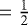 $= \frac{1}{2} $