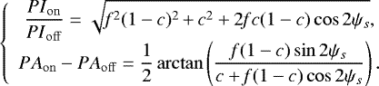 \begin{equation*} \centering \displaystyle{ \left\{ \begin{array}{cc} \displaystyle \frac{{PI}_{\mathrm{on}}}{{PI}_{\mathrm{off}}}=\sqrt{\mathit{f}^2(1-c)^2\,{&#x002B;}\,c^2&#x002B;2\mathit{f}c(1-c)\cos2\psi_s}, \\ \displaystyle {PA}_{\mathrm{on}} - {PA}_{\mathrm{off}}=\frac{1}{2}\arctan\left(\frac{\mathit{f}(1-c)\sin2\psi_s}{c&#x002B;\mathit{f}(1-c)\cos2\psi_s}\right). & \end{array} \right. }\end{equation*}