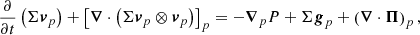 $$ \begin{aligned} \frac{\partial }{\partial t}\left(\Sigma \boldsymbol{v}_{p}\right)+\left[\boldsymbol{\nabla } \cdot \left(\Sigma \boldsymbol{v}_{p}\otimes \boldsymbol{v}_{p}\right)\right]_{p}=-\boldsymbol{\nabla }_{p} P+\Sigma \boldsymbol{g}_{p}+\left(\boldsymbol{\nabla }\cdot \boldsymbol{\Pi }\right)_{p}, \end{aligned} $$