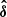 $ \boldsymbol{\hat{\delta}} $