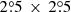 $ 2{{\overset{\circ}{.}}}5\, \times\, 2{{\overset{\circ}{.}}}5 $