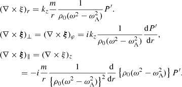 $$ \begin{aligned}&(\nabla \times \xi )_{r} = k_{z} \frac{m}{r} \frac{1}{\rho _{\rm 0} (\omega ^2 - \omega _{\rm A}^2)}P^{\prime }. \nonumber \\&(\nabla \times \boldsymbol{\xi })_{\perp } = (\nabla \times \boldsymbol{\xi })_{\varphi } = i k_{z} \frac{1}{\rho _{\rm 0} (\omega ^2 - \omega _{\rm A}^2)} \frac{\mathrm{d} P^{\prime }}{\mathrm{d}r}, \nonumber \\&(\nabla \times \boldsymbol{\xi })_{\parallel } = (\nabla \times \xi )_z \nonumber \\&\quad \qquad = - i \frac{m}{r} \frac{\displaystyle 1}{\displaystyle \left\{ \rho _{\rm 0} (\omega ^2 - \omega _{\rm A}^2) \right\} ^2} \frac{\displaystyle \mathrm{d}}{\displaystyle \mathrm{d}r} \left\{ \rho _{\rm 0} (\omega ^2 - \omega _{\rm A}^2)\right\} P^{\prime }. \end{aligned} $$