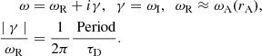 $$ \begin{aligned} \omega&= \omega _{\rm R} + i \gamma , \;\;\gamma = \omega _{\rm I}, \;\ \omega _{\rm R} \approx \omega _{\rm A}(r_{\rm A}), \nonumber \\ \frac{\mid \gamma \mid }{\omega _{\rm R}}&= \frac{1}{2 \pi } \frac{\text{ Period}}{\tau _{\rm D}}. \end{aligned} $$