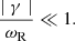 $$ \begin{aligned} \frac{\mid \gamma \mid }{\omega _{\rm R}} \ll 1. \end{aligned} $$