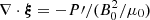 $ \nabla \cdot \boldsymbol{\xi} = - P{\prime}/ (B_{\mathrm{0}}^2 /\mu_{\mathrm{0}}) $