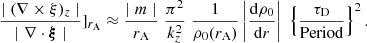 $$ \begin{aligned} \frac{ \mid (\nabla \times \xi )_{z} \mid }{\mid \nabla \cdot \boldsymbol{\xi } \mid } ]_{r_{\rm A}} \approx \frac{\mid m \mid }{r_{\rm A}}\; \frac{ \pi ^2}{k_{z} ^2} \; \frac{1}{\rho _0(r_{\rm A})} \left|\frac{\mathrm{d} \rho _{\rm 0}}{\mathrm{d}r} \right|\; \left\{ \frac{\tau _{\rm D} }{ \mathrm {Period}}\right\} ^2 . \end{aligned} $$