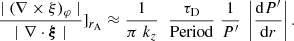 $$ \begin{aligned} \frac{\mid (\nabla \times \xi )_{\varphi} \mid }{\mid \nabla \cdot \boldsymbol{\xi} \mid }]_{r_{\rm A}} \approx \frac{1}{\pi \; k_{z}}\; \; \frac{\tau _{\rm D}}{\mathrm{Period}} \; \frac{1}{P^{\prime }} \; \left|\frac{\mathrm{d} P^{\prime }}{\mathrm{d}r}\right|. \end{aligned} $$