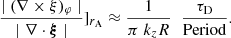 $$ \begin{aligned} \frac{ \mid (\nabla \times \xi )_{\varphi } \mid }{\mid \nabla \cdot \boldsymbol{\xi } \mid } ]_{r_{\rm A}} \approx \frac{1}{\pi \; k_{z} R }\; \; \frac{\tau _{\rm D}}{\mathrm{Period}}. \end{aligned} $$
