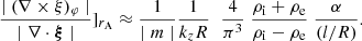 $$ \begin{aligned} \frac{ \mid (\nabla \times \xi )_{\varphi } \mid }{\mid \nabla \cdot \boldsymbol{\xi } \mid } ]_{r_{\rm A}} \approx \frac{1}{\mid m \mid } \frac{1}{ k_{z} R }\; \; \frac{4}{\pi ^3} \; \frac{\rho _{\rm i} + \rho _{\rm e}}{\rho _{\rm i} - \rho _{\rm e}}\;\frac{\alpha }{(l/R)} . \end{aligned} $$