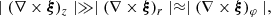$$ \begin{aligned} \mid ( \nabla \times \boldsymbol{\xi })_z \mid \gg \mid ( \nabla \times \boldsymbol{\xi })_r \mid \approx \mid ( \nabla \times \boldsymbol{\xi })_{\varphi } \mid , \end{aligned} $$