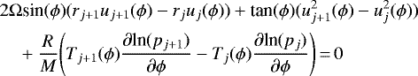 \begin{align*}&2 \Omega {\textrm{sin}}(\phi)(r_{j+1}u_{j+1}(\phi) - r_j u_j(\phi)) + \textrm{tan}(\phi)(u_{j+1}^2(\phi) - u_j^2(\phi)) \nonumber\\ &\quad+\frac{R}{M} \Bigg(T_{j+1}(\phi)\frac{\partial {\textrm{ln}}(p_{j+1})}{\partial \phi} - T_{j}(\phi)\frac{\partial {\textrm{ln}}(p_{j})}{\partial \phi}\Bigg)\,{=}\,0 \end{align*}