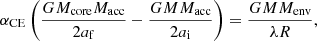 $$ \begin{aligned} \alpha _{\mathrm{CE} }\left(\frac{GM_{\mathrm{core} }M_{\mathrm{acc} }}{2a_{\mathrm{f} }}-\frac{GMM_{\mathrm{acc} }}{2a_{\mathrm{i} }}\right)=\frac{GMM_{\mathrm{env} }}{\lambda R} , \end{aligned} $$