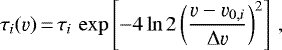 \begin{equation*}\tau_i(\varv)\,{=}\,\tau_i\,\exp\left[-4\ln 2 \left(\frac{\varv - \varv_{0,i}}{\Delta\varv}\right)^2\right] \,, \end{equation*}