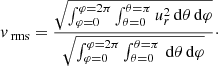 $$ \begin{aligned} v_{\text{ rms}} = \frac{\sqrt{\int _{\varphi =0}^{\varphi =2\pi } \int _{\theta =0}^{\theta =\pi } u_r^2\,\mathrm{d}\theta \,\mathrm{d}\varphi }}{ \sqrt{\int _{\varphi =0}^{\varphi =2\pi } \int _{\theta =0}^{\theta =\pi }\,\mathrm{d}\theta \,\mathrm{d}\varphi }}\cdot \end{aligned} $$