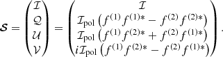 $$ \begin{aligned} {\boldsymbol{\mathcal{S} }} = \begin{pmatrix} \mathcal{I} \\ \mathcal{Q} \\ \mathcal{U} \\ \mathcal{V} \end{pmatrix} = \begin{pmatrix} \mathcal{I} \\ \mathcal{I} _{\mathrm{pol}} \left( f^{\left( 1 \right)} f^{\left( 1 \right)*} - f^{\left( 2 \right)} f^{\left( 2 \right)*} \right) \\ \mathcal{I} _{\mathrm{pol}} \left( f^{\left( 1 \right)} f^{\left( 2 \right)*} + f^{\left( 2 \right)} f^{\left( 1 \right)*} \right) \\ i \mathcal{I} _{\mathrm{pol}} \left( f^{\left( 1 \right)} f^{\left( 2 \right)*} - f^{\left( 2 \right)} f^{\left( 1 \right)*} \right) \end{pmatrix}. \end{aligned} $$