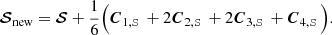 $$ \begin{aligned} {\boldsymbol{\mathcal{S} }}_{\rm new} = {\boldsymbol{\mathcal{S} }} + \frac{1}{6} \Big ( \boldsymbol{C}_{1,{\boldsymbol{\mathcal{S} }}} + 2 \boldsymbol{C}_{2,{\boldsymbol{\mathcal{S} }}} + 2 \boldsymbol{C}_{3,{\boldsymbol{\mathcal{S} }}} + \boldsymbol{C}_{4,{\boldsymbol{\mathcal{S} }}}\Big ). \end{aligned} $$