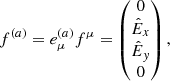 $$ \begin{aligned} f^{\left( a \right)} = e^{\left( a \right)}_{\mu } f^{\mu } = \begin{pmatrix} 0 \\ \hat{E}_x \\ \hat{E}_{ y} \\ 0 \end{pmatrix}, \end{aligned} $$