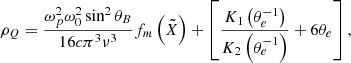 $$ \begin{aligned}&\rho _Q = \frac{ \omega _p^2 \omega _0^2 \sin ^2{\theta _B}}{16 c \pi ^3 \nu ^3 } f_m\left( \tilde{X} \right) + \left[ \frac{K_1\left( \theta _e^{-1} \right)}{K_2\left(\theta _e^{-1} \right)} + 6 \theta _e \right], \end{aligned} $$