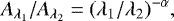 \begin{equation*} A_{\lambda_1}/A_{\lambda_2} = (\lambda_1/\lambda_2)^{-\alpha}, \end{equation*}