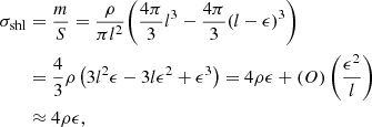 $$ \begin{aligned} \sigma _{\rm shl}&= \frac{m}{S} = \frac{\rho }{\pi l^2} {\Bigg (} \frac{4 \pi }{3} l^3 - \frac{4 \pi }{3}(l-\epsilon )^3 {\Bigg )}\nonumber \\&= \frac{4}{3}\rho \left( 3 l^2 \epsilon - 3 l \epsilon ^2 + \epsilon ^3 \right) = 4 \rho \epsilon + \mathcal{(} O)\left(\frac{\epsilon ^2}{l}\right) \nonumber \\&\approx 4 \rho \epsilon ,\end{aligned} $$