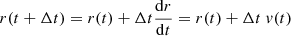 $$ \begin{aligned}&r(t + {\Delta }t) = r(t) + {\Delta }t \frac{\mathrm{d}r}{\mathrm{d}t} = r(t) + {\Delta }t \ { v}(t) \end{aligned} $$