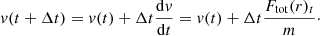 $$ \begin{aligned}&{ v}(t + {\Delta }t) = { v}(t) + {\Delta }t \frac{\mathrm{d}{ v}}{\mathrm{d}t} = { v}(t) + {\Delta }t \frac{F_{\rm tot}(r)_{t}}{m}\cdot \end{aligned} $$