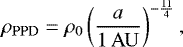 \begin{equation*} \rho_{\mathrm{PPD}}=\rho_0 \left( \frac{a}{1\,\mathrm{AU}} \right)^{-\frac{11}{4}}, \end{equation*}