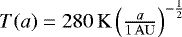 $T(a) = 280\,\mathrm{K}\left( \frac{a}{1\,\mathrm{AU}} \right)^{-\frac{1}{2}}$