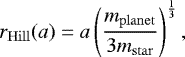 \begin{equation*} r_{\mathrm{Hill}}(a)=a \left(\frac{m_{\mathrm{planet}}}{3 m_{\mathrm{star}}} \right)^{\frac{1}{3}}, \end{equation*}