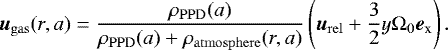 \begin{equation*}{\vec u}_{\mathrm{gas}}(r,a)=\frac{\rho_{\mathrm{PPD}}(a)}{\rho_{\mathrm{PPD}}(a)+\rho_{\mathrm{atmosphere}}(r,a)}\left({\vec u}_{\mathrm{rel}}+\frac{3}{2}y \Omega_0 {{\vec e}_{\textrm{x}}} \right). \end{equation*}