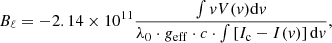 $$ \begin{aligned} B_\ell =-2.14 \times 10^{11} \frac{\int { v}V({ v})\mathrm{d}{ v}}{\lambda _0 \cdot g_{\rm eff} \cdot c \cdot \int \left[ I_{\rm c} - I({ v}) \right] \mathrm{d}{ v}}, \end{aligned} $$