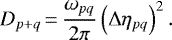 \begin{equation*} D_{p&#x002B;q}\,{=}\,\frac{\omega_{pq}}{2\pi}\left(\Delta{\eta_{pq}}\right)^2.\end{equation*}